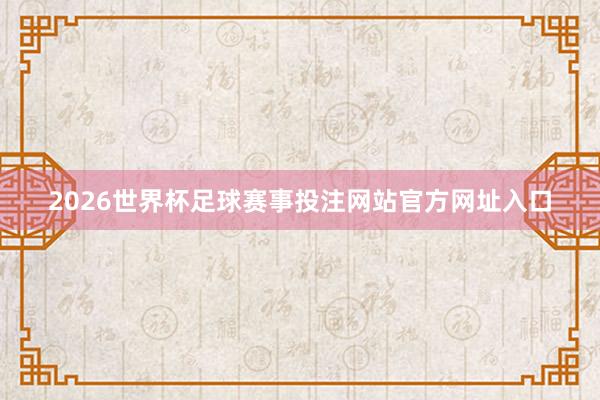 2026世界杯足球赛事投注网站官方网址入口