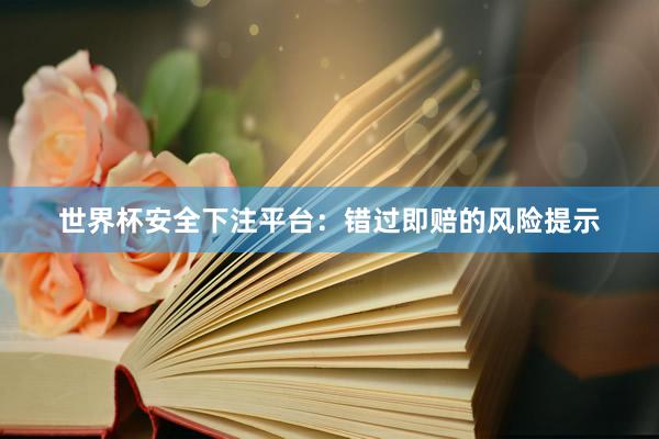 世界杯安全下注平台：错过即赔的风险提示