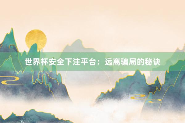 世界杯安全下注平台：远离骗局的秘诀