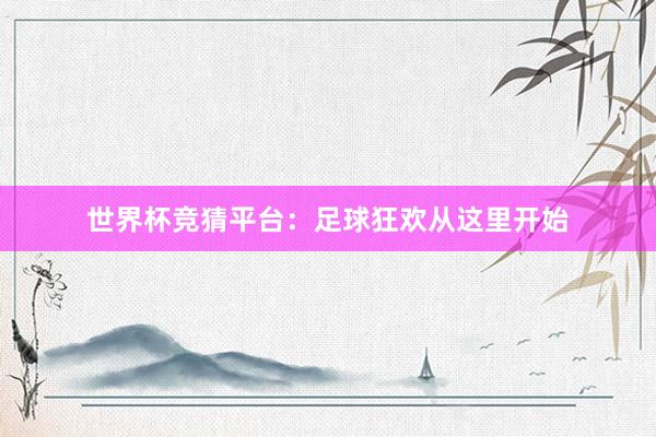 世界杯竞猜平台：足球狂欢从这里开始