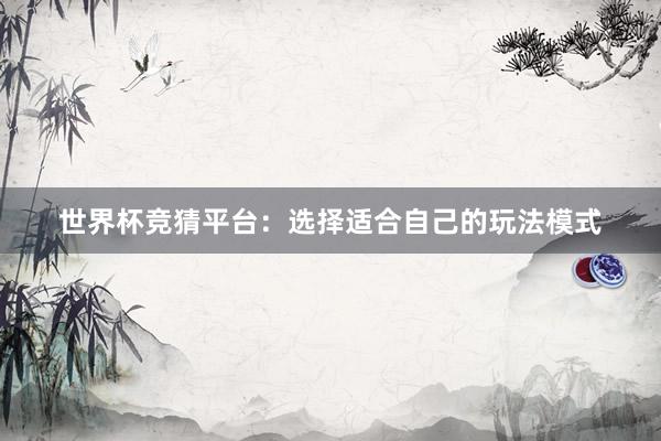 世界杯竞猜平台：选择适合自己的玩法模式