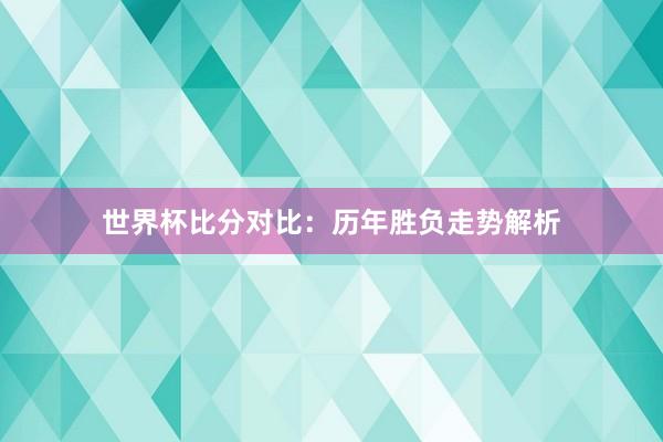 世界杯比分对比：历年胜负走势解析