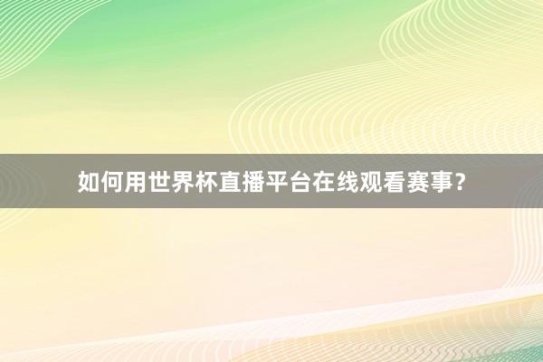 如何用世界杯直播平台在线观看赛事？