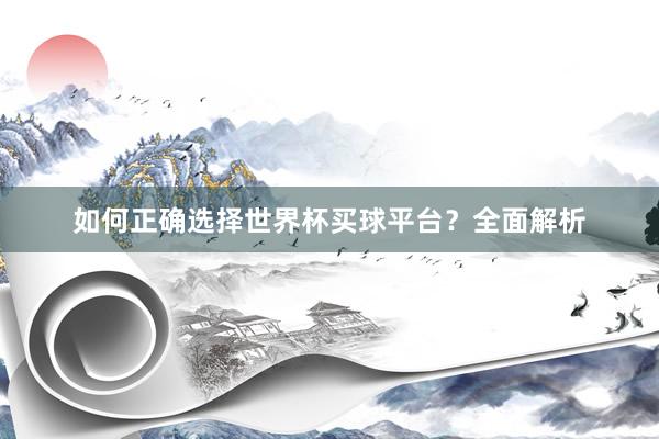 如何正确选择世界杯买球平台？全面解析