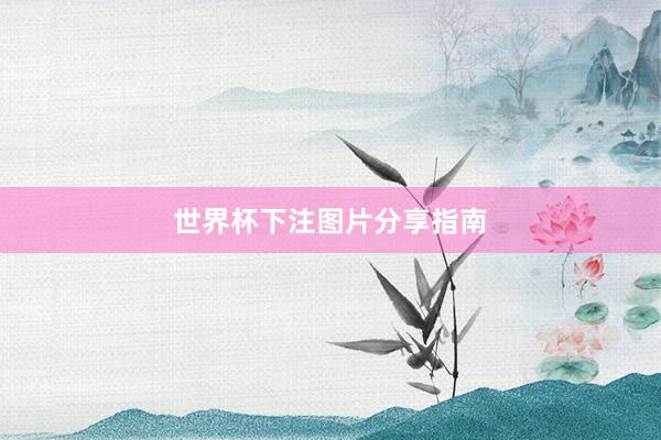 世界杯下注图片分享指南