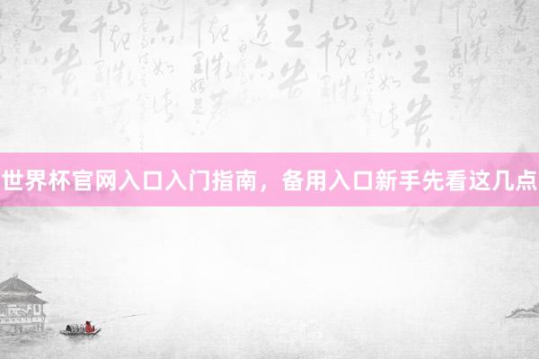 世界杯官网入口入门指南，备用入口新手先看这几点