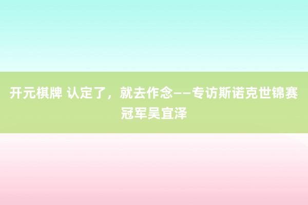 开元棋牌 认定了，就去作念——专访斯诺克世锦赛冠军吴宜泽