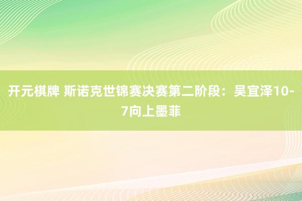 开元棋牌 斯诺克世锦赛决赛第二阶段：吴宜泽10-7向上墨菲